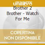 Brother 2 Brother - Watch For Me cd musicale di Brother 2 Brother