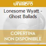 Lonesome Wyatt - Ghost Ballads cd
