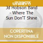 Jd Hobson Band - Where The Sun Don'T Shine cd