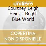 Courtney Leigh Heins - Bright Blue World cd
