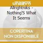Allrightniks - Nothing'S What It Seems cd