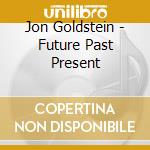 Jon Goldstein - Future Past Present cd