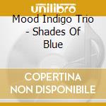 Mood Indigo Trio - Shades Of Blue cd musicale di Mood Indigo Trio