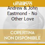 Andrew & John Eastmond - No Other Love cd