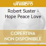 Robert Suster - Hope Peace Love cd musicale di Robert Suster
