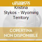 Kristina Stykos - Wyoming Territory cd musicale di Kristina Stykos
