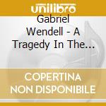 Gabriel Wendell - A Tragedy In The Making