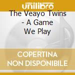 The Veayo Twins - A Game We Play cd musicale di The Veayo Twins