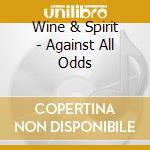 Wine & Spirit - Against All Odds cd musicale di Wine & Spirit
