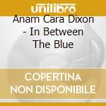Anam Cara Dixon - In Between The Blue cd