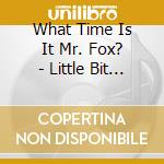What Time Is It Mr. Fox? - Little Bit Of Blue cd