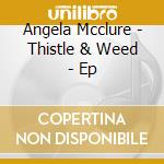 Angela Mcclure - Thistle & Weed - Ep cd
