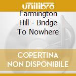 Farmington Hill - Bridge To Nowhere cd