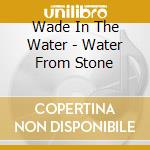 Wade In The Water - Water From Stone cd