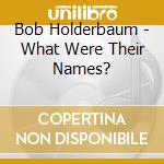 Bob Holderbaum - What Were Their Names? cd