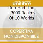 Rob Hart Trio - 3000 Realms Of 10 Worlds cd