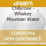 Chillyrose - Whiskey Mountain Water cd musicale di Chillyrose