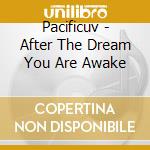 Pacificuv - After The Dream You Are Awake cd musicale di Pacificuv