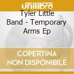 Tyler Little Band - Temporary Arms Ep cd musicale di Tyler Little Band
