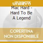 Mac Hard - Hard To Be A Legend cd