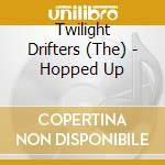 Twilight Drifters (The) - Hopped Up cd musicale di Twilight Drifters (The)