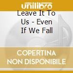 Leave It To Us - Even If We Fall cd musicale di Leave It To Us