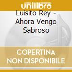 Luisito Rey - Ahora Vengo Sabroso cd