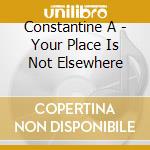 Constantine A - Your Place Is Not Elsewhere cd