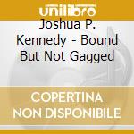 Joshua P. Kennedy - Bound But Not Gagged cd