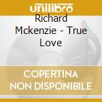Richard Mckenzie - True Love cd musicale di Richard Mckenzie
