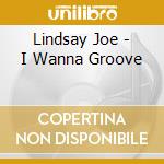 Lindsay Joe - I Wanna Groove cd musicale di Lindsay Joe