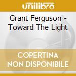 Grant Ferguson - Toward The Light cd musicale di Grant Ferguson