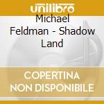 Michael Feldman - Shadow Land cd