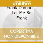 Frank Dumont - Let Me Be Frank cd
