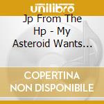 Jp From The Hp - My Asteroid Wants To Kill Your Planet cd