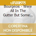 Bourgeois - Were All In The Gutter But Some Of Us Are Looking cd