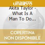 Akita Taylor - What Is A Man To Do Now cd