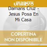 Damaris Cruz - Jesus Posa En Mi Casa cd