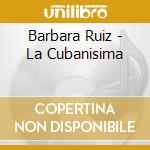 Barbara Ruiz - La Cubanisima cd