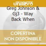 Greg Johnson & Gj3 - Way Back When cd musicale di Greg Johnson & Gj3