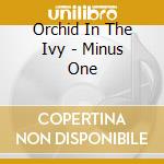 Orchid In The Ivy - Minus One cd musicale di Orchid In The Ivy