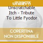 Unscratchable Itch - Tribute To Little Fyodor cd musicale di Unscratchable Itch