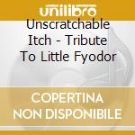 Unscratchable Itch - Tribute To Little Fyodor cd