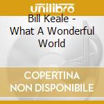 Bill Keale - What A Wonderful World cd musicale di Bill Keale