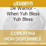 De Warrior - When Yuh Bless Yuh Bless cd