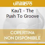 Kau'I - The Push To Groove cd musicale di Kau'I