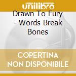 Drawn To Fury - Words Break Bones cd