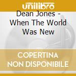 Dean Jones - When The World Was New cd musicale di Dean Jones