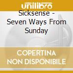 Sicksense - Seven Ways From Sunday cd