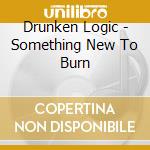 Drunken Logic - Something New To Burn cd